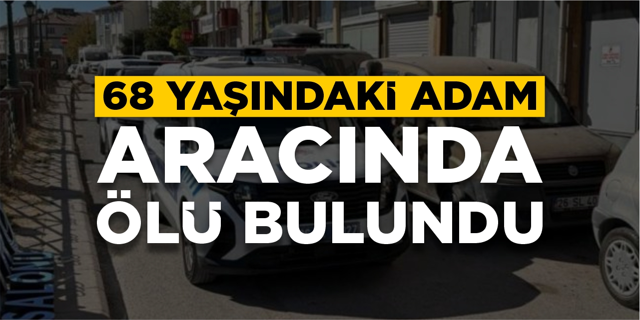 68 yaşındaki adam aracında ölü bulundu