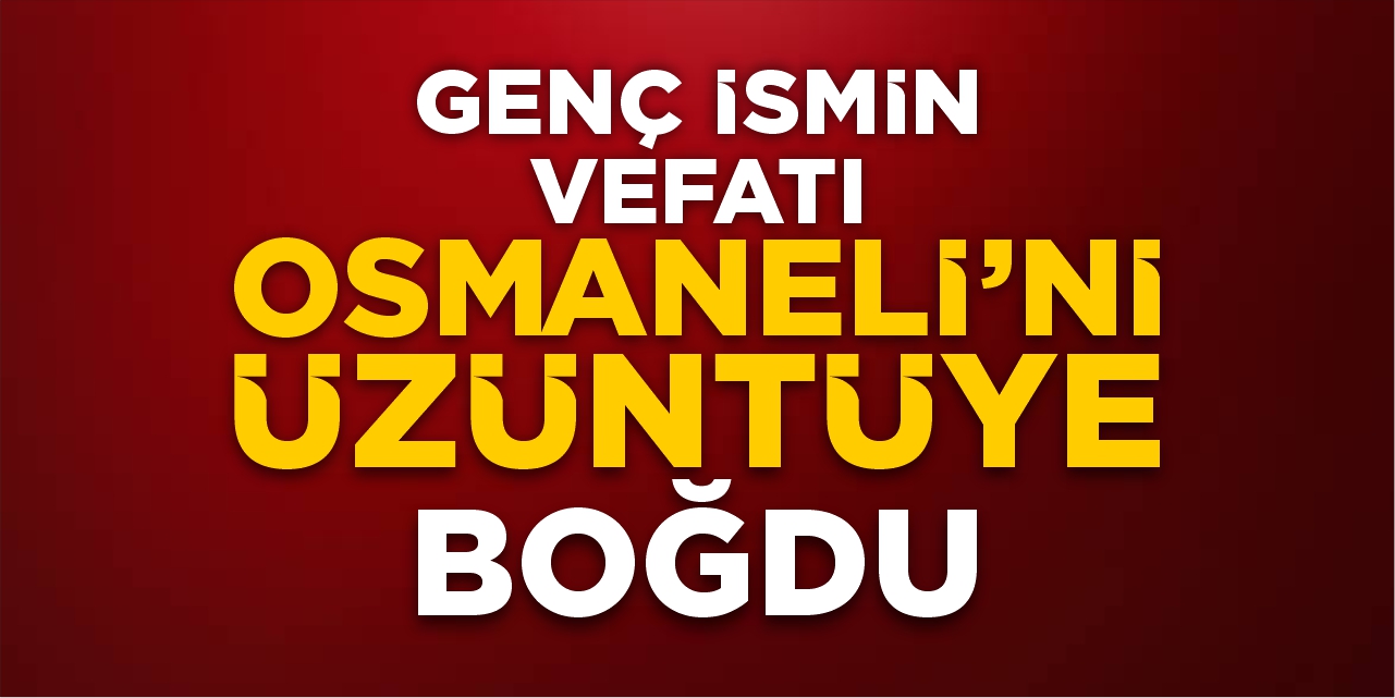 Genç ismin vefatı Osmaneli’ni üzüntüye boğdu