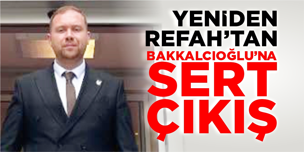 Yeniden Refah’tan Bakkalcıoğlu’na sert çıkış!