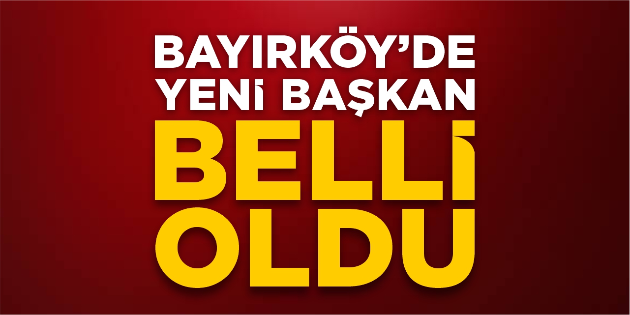 Bayırköy'de yeni başkan belli oldu!