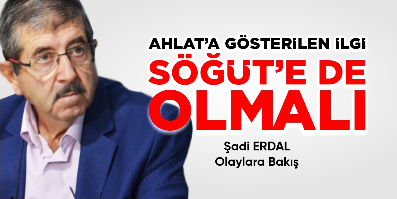 AHLAT'A GÖSTERİLEN İLGİ SÖĞÜT'E DE OLMALI