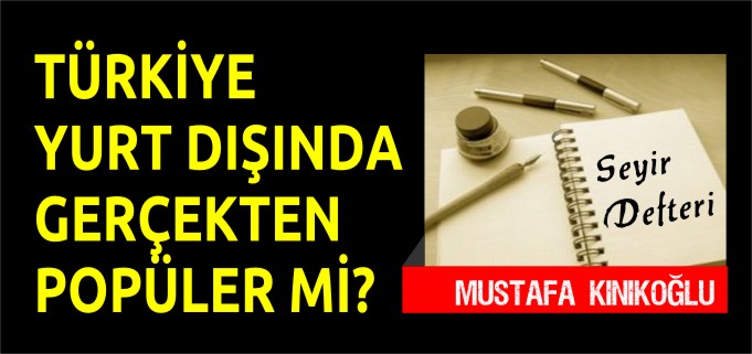 TÜRKİYE YURTDIŞINDA GERÇEKTEN POPÜLER Mİ?