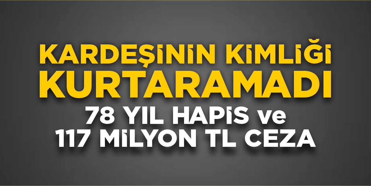 Kardeşinin Kimliğini Gösterdi, Ama Polisten Kaçamadı: 78 Yıl Hapis Ve 117 Milyon TL Cezası Çıktı