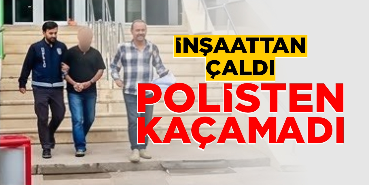 İnşaattan çaldı polisten kaçamadı
