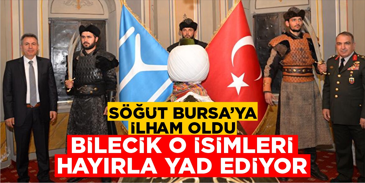 Söğüt Bursa’ya ilham oldu! Bilecik o isimleri hayırla yad ediyor