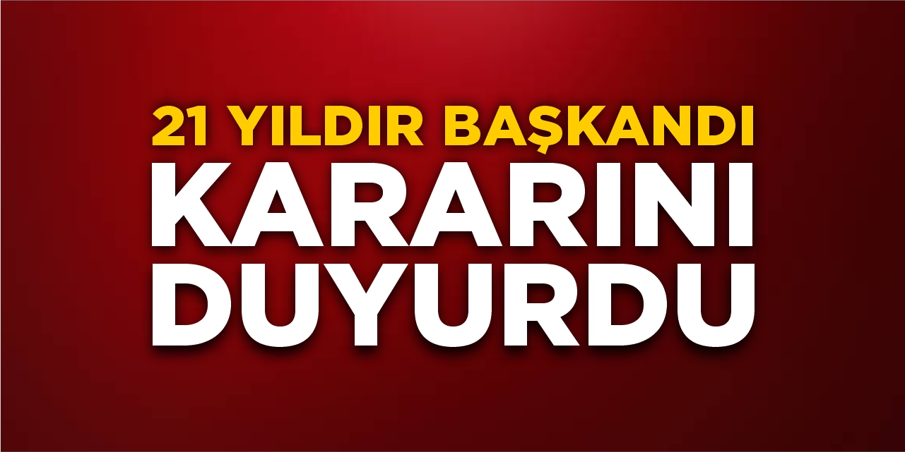 21 yıldır başkandı, kararını duyurdu!