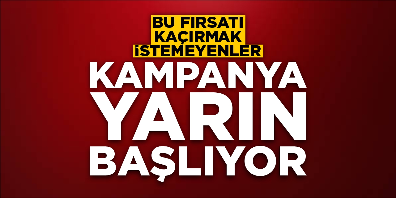 Bu fırsatı kaçırmak istemeyenler! Kampanya yarın başlıyor!
