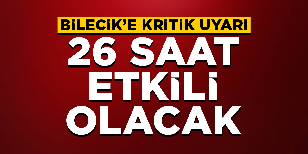 Bilecik’e kritik uyarı! 26 saat etkili olacak!