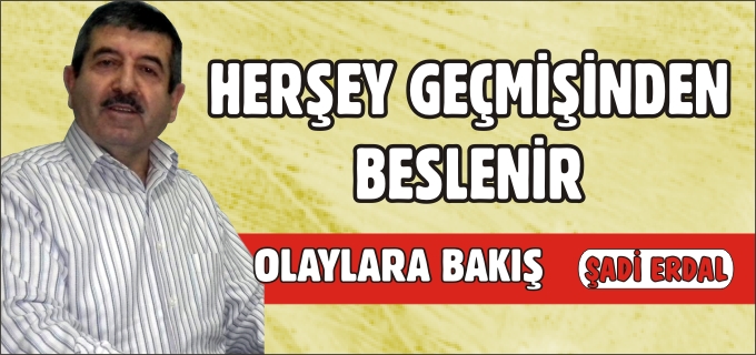 "HERŞEY GEÇMİŞİNDEN BESLENİR"
