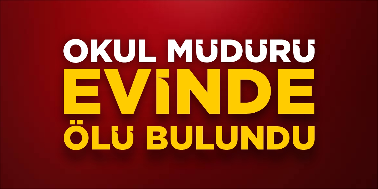Okul müdürü evinde ölü bulundu