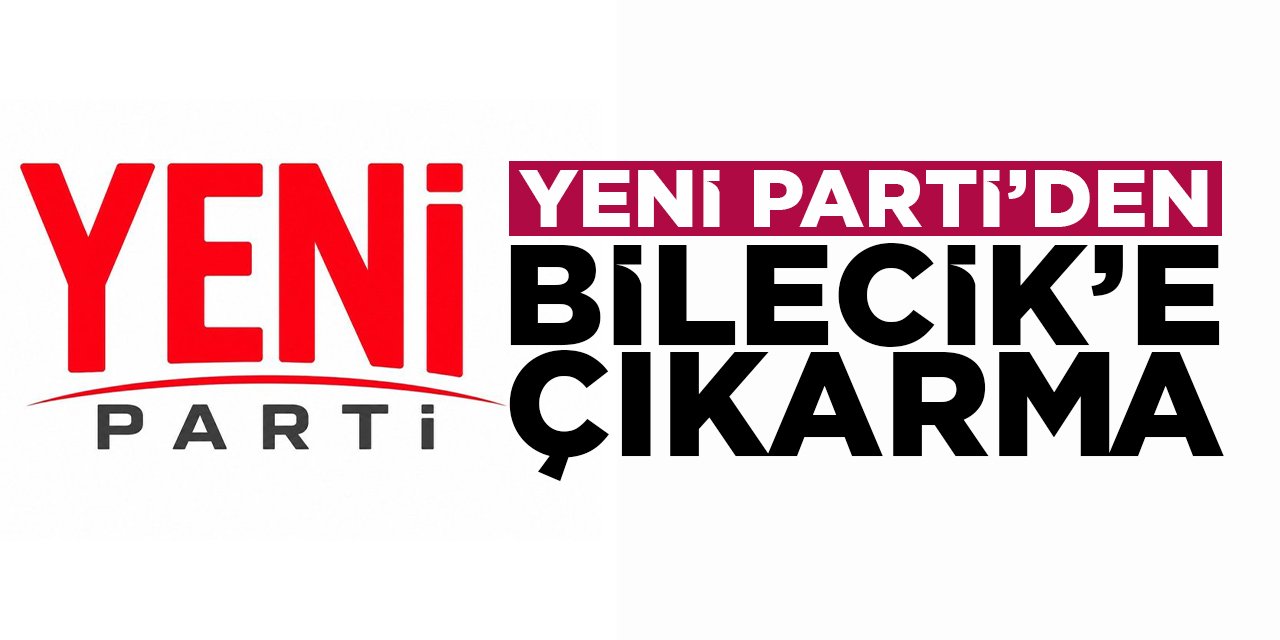 Yeni Parti'den Bilecik'e Çıkarma