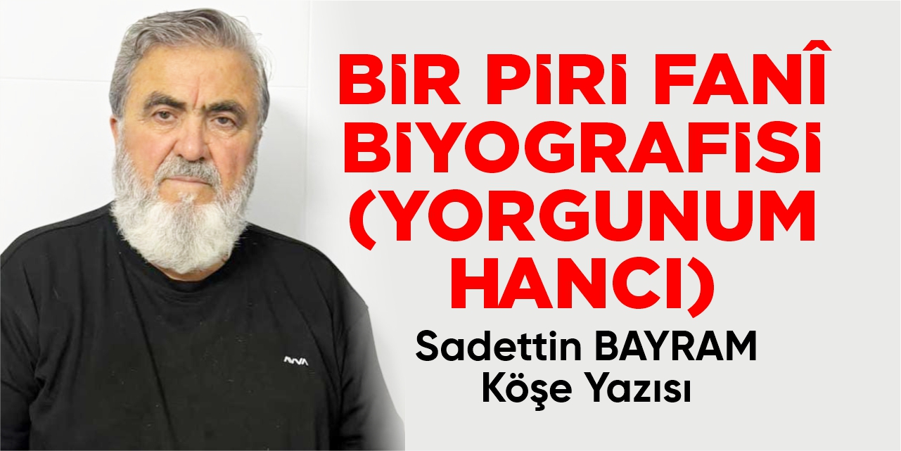 BİR PİRİ FANÎ BİYOGRAFİSİ (YORGUNUM HANCI)