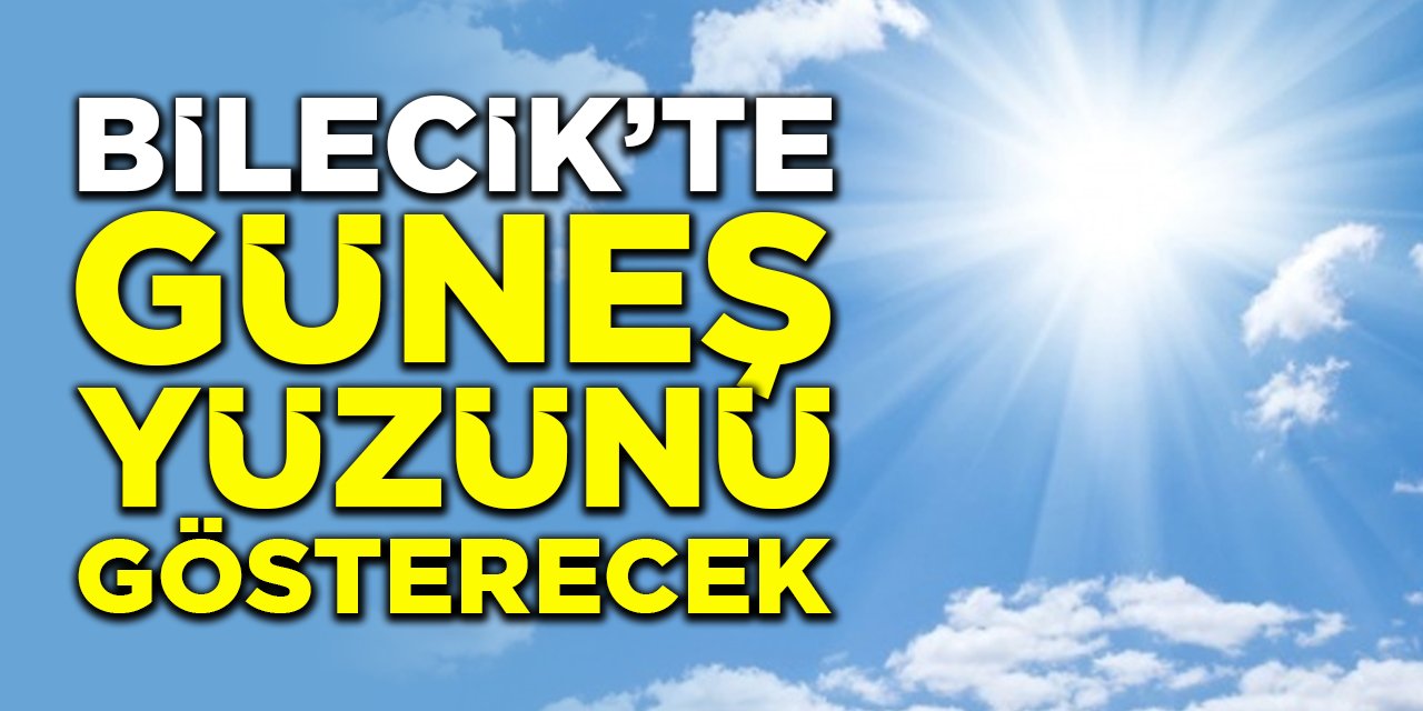 Bilecik'te Güneş Yüzünü Gösterecek