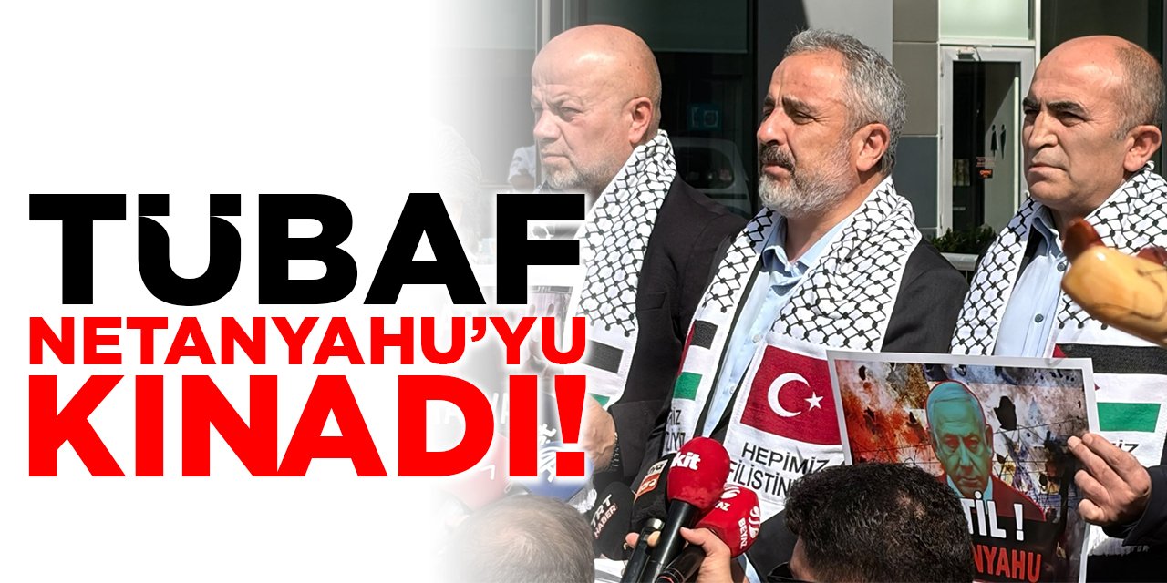 TÜBAF Netanyahu’yu kınadı!