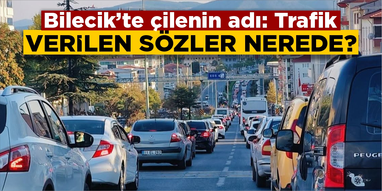 Bilecik’te çilenin adı: Trafik! Verilen sözlere nerede?