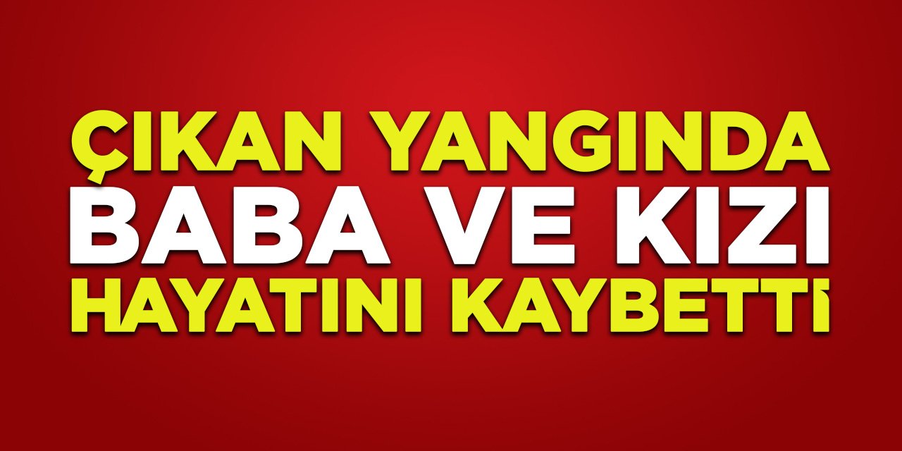 Çıkan Yangında Baba ve Kızı Hayatını Kaybetti