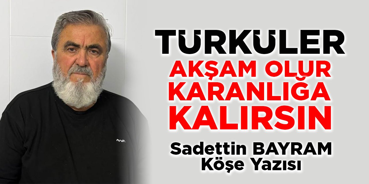TÜRKÜLER AKŞAM OLUR KARANLIĞA KALIRSIN