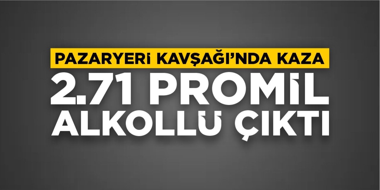 Pazaryeri Kavşağı’nda kaza: Sürücü 2,71 promil alkollü çıktı