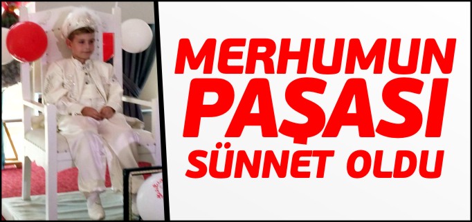 MERHUMUN PAŞASI SÜNNET OLDU