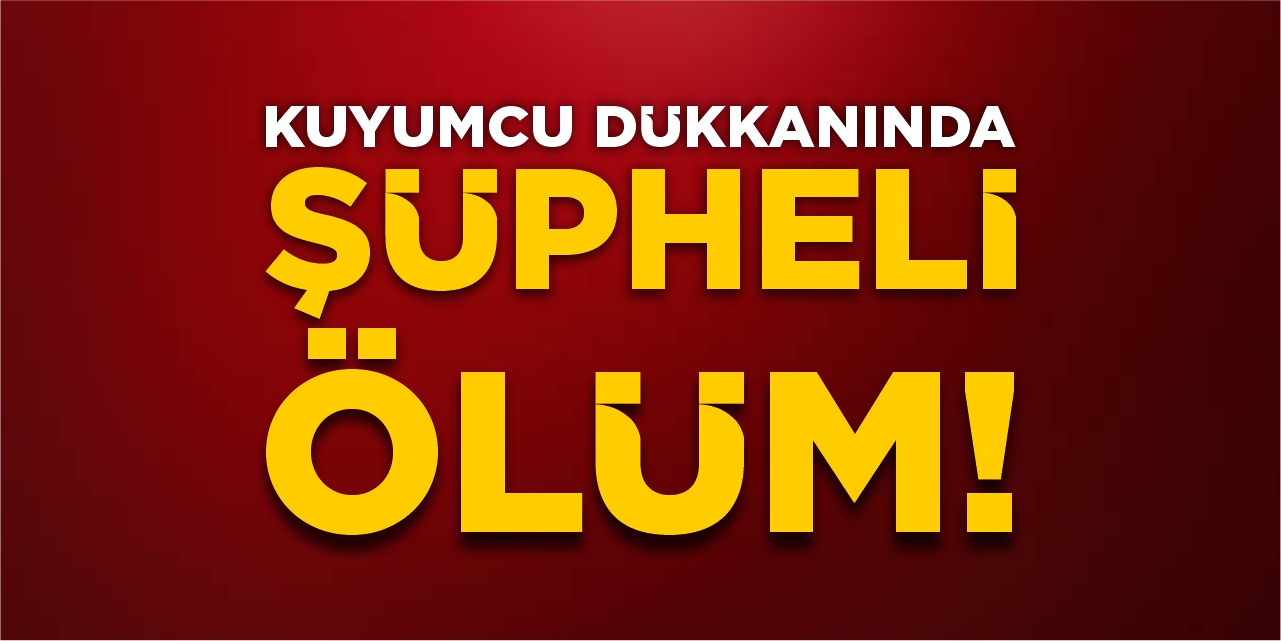Kuyumcu dükkanında şüpheli ölüm!
