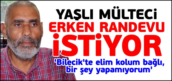 YAŞLI MÜLTECİ ERKEN RANDEVU İSTİYOR
