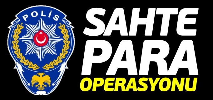 SAHTE PARA OPERASYONU