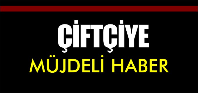ÇİFTÇİYE MÜJDELİ HABER!