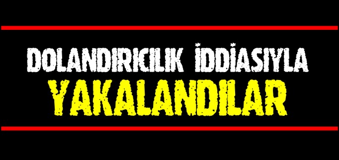 DOLANDIRICILIK İDDİASIYLA YAKALANDILAR