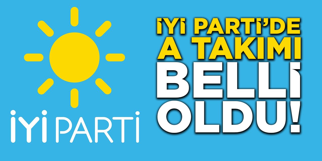 İYİ Parti'de A Takımı Belli Oldu!