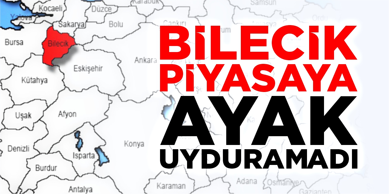 Bilecik piyasaya ayak uyduramadı!