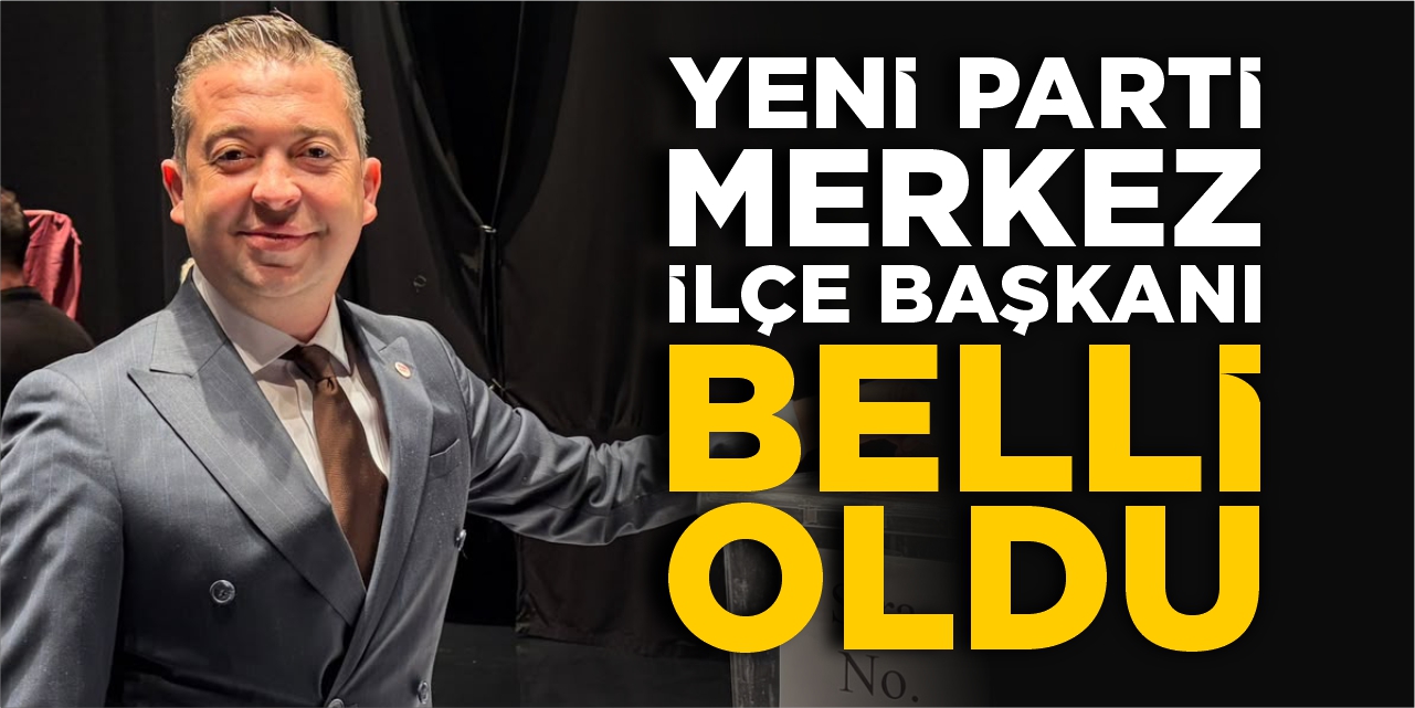 Yeni Parti Merkez İlçe Başkanı belli oldu