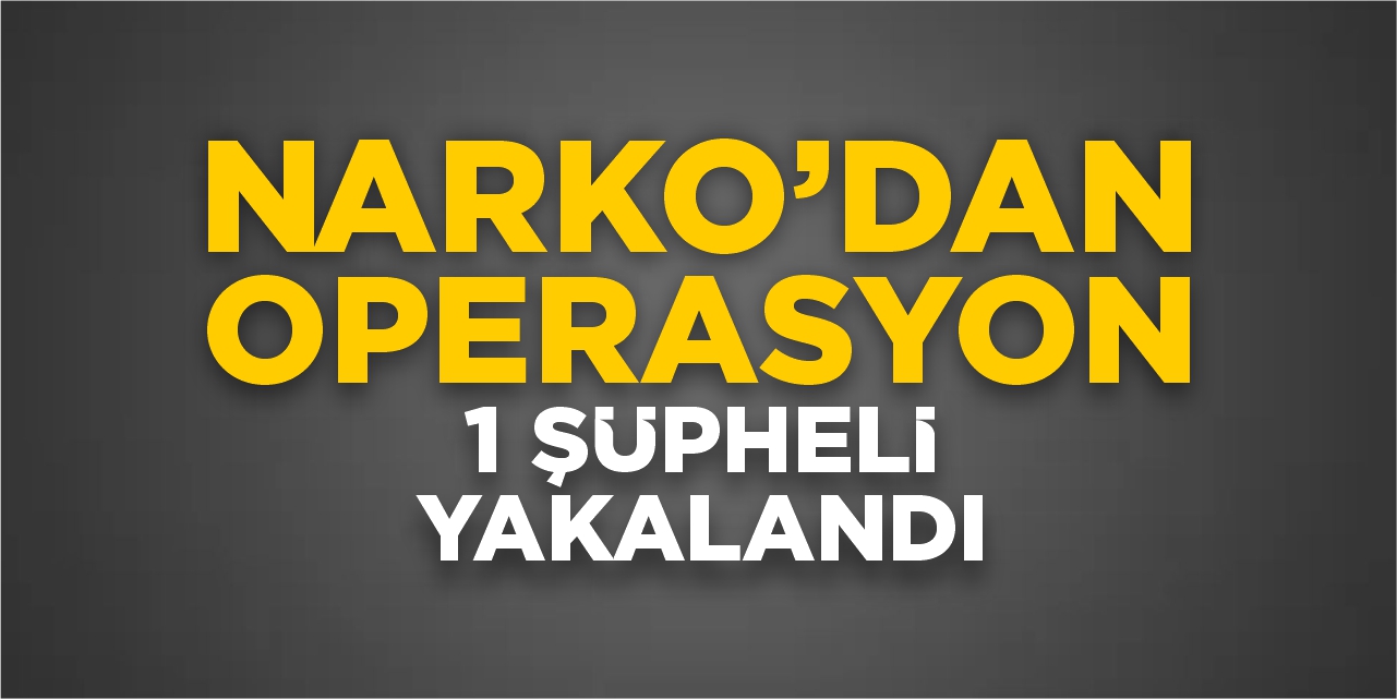 NARKOdan operasyon: 1 şüpheli yakalandı!