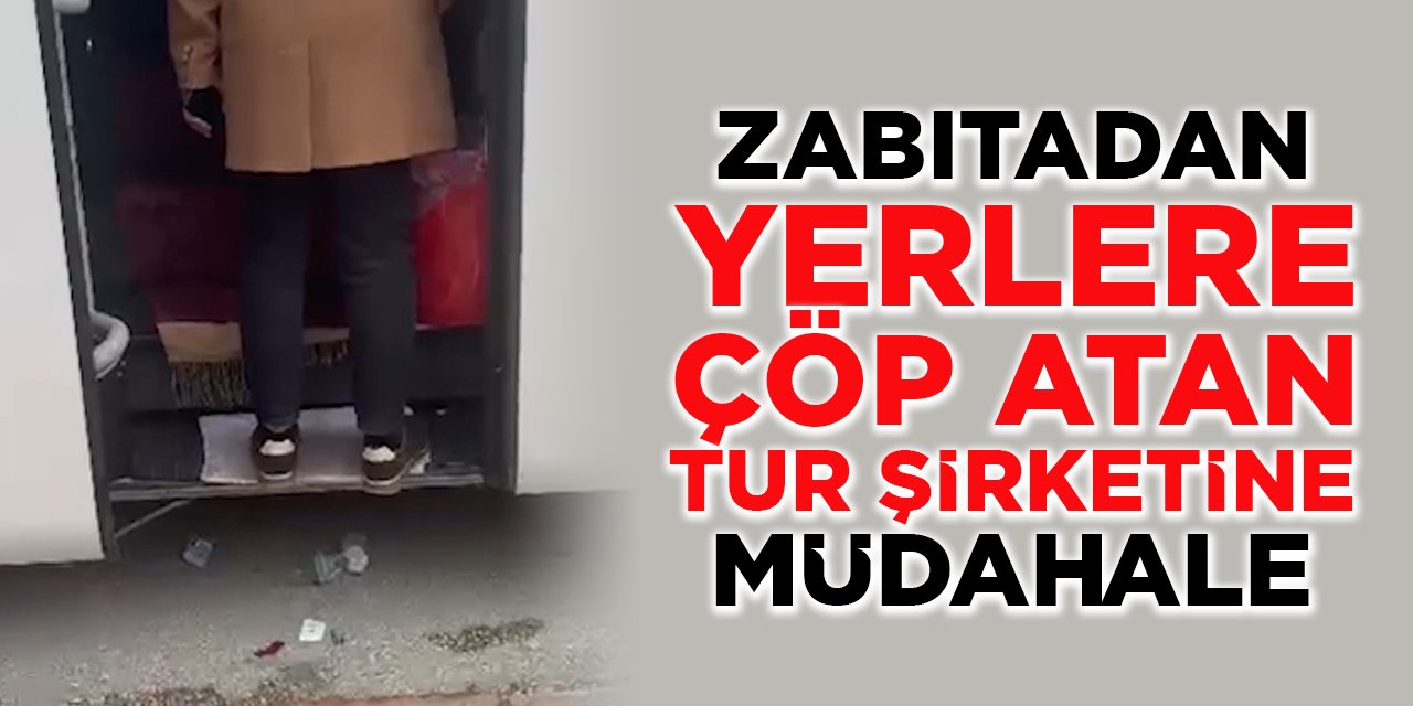 Zabıtadan yerlere çöp atan tur şirketine müdahale