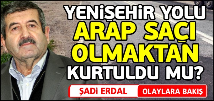 YENİŞEHİR YOLU ARAP SAÇI OLMAKTAN KURTULDU MU?