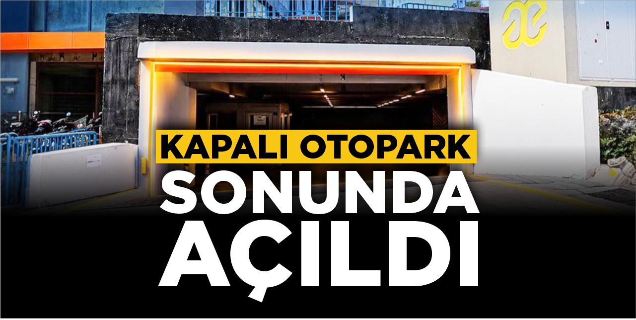 Kapalı otopark sonunda açıldı!