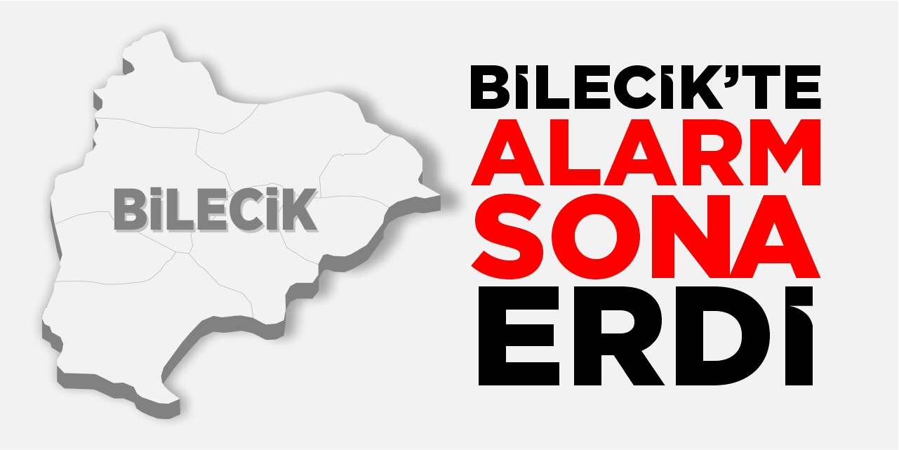 Bilecik’te alarm sona erdi!