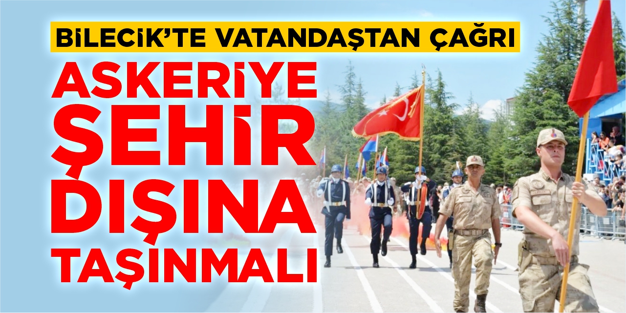 Bilecik’te vatandaştan çağrı: “Askeriye şehir dışına taşınmalı!”