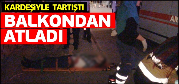 KARDEŞİYLE TARTIŞTI BALKONDAN ATLADI