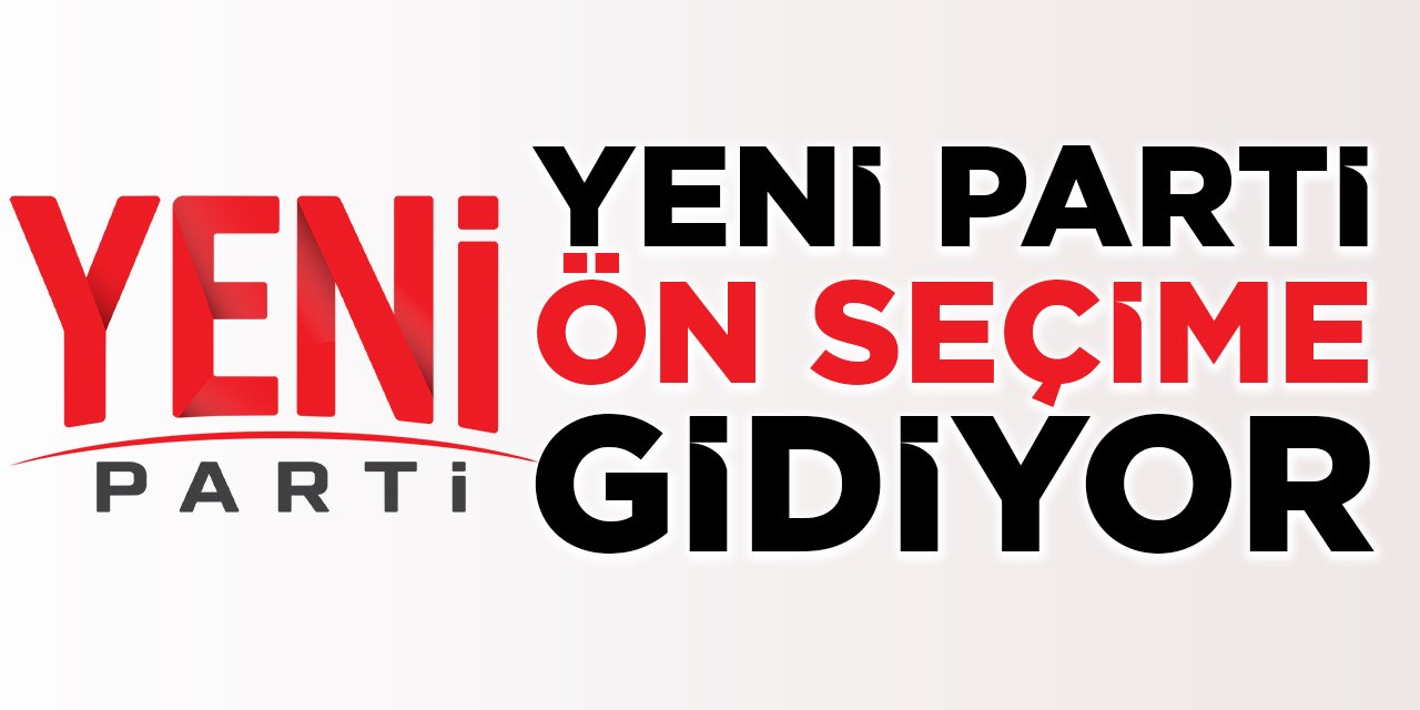 Yeni Parti Ön Seçime Gidiyor