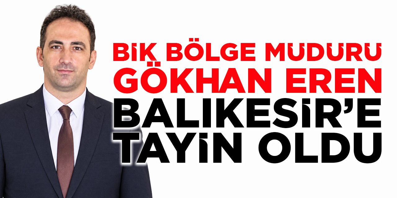 BİK Bölge Müdürü Gökhan Eren Balıkesir'e Tayin Oldu