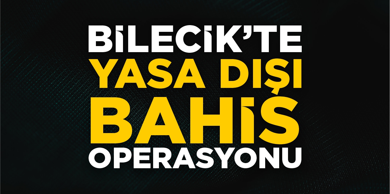 Bilecik'te yasa dışı bahis operasyonu!