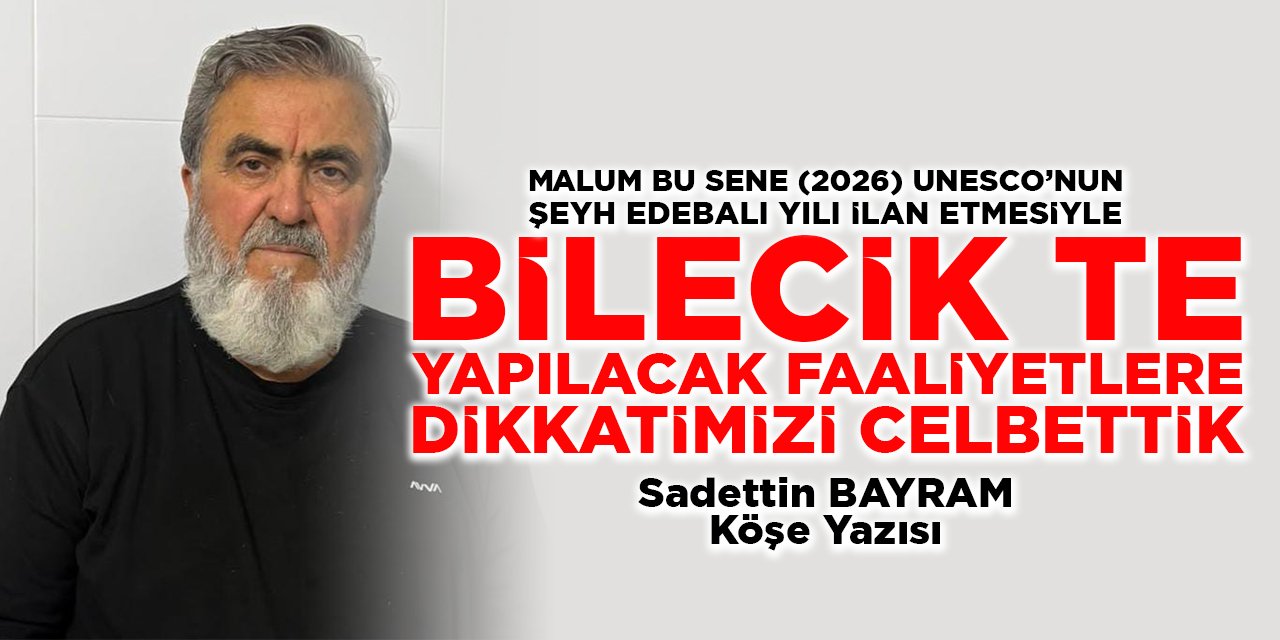 MALUM BU SENE (2026) UNESCO’NUN ŞEYH EDEBALI YILI İLAN ETMESİYLE BİLECİK TE YAPILACAK FAALİYETLERE DİKKATİMİZİ CELBETTİK