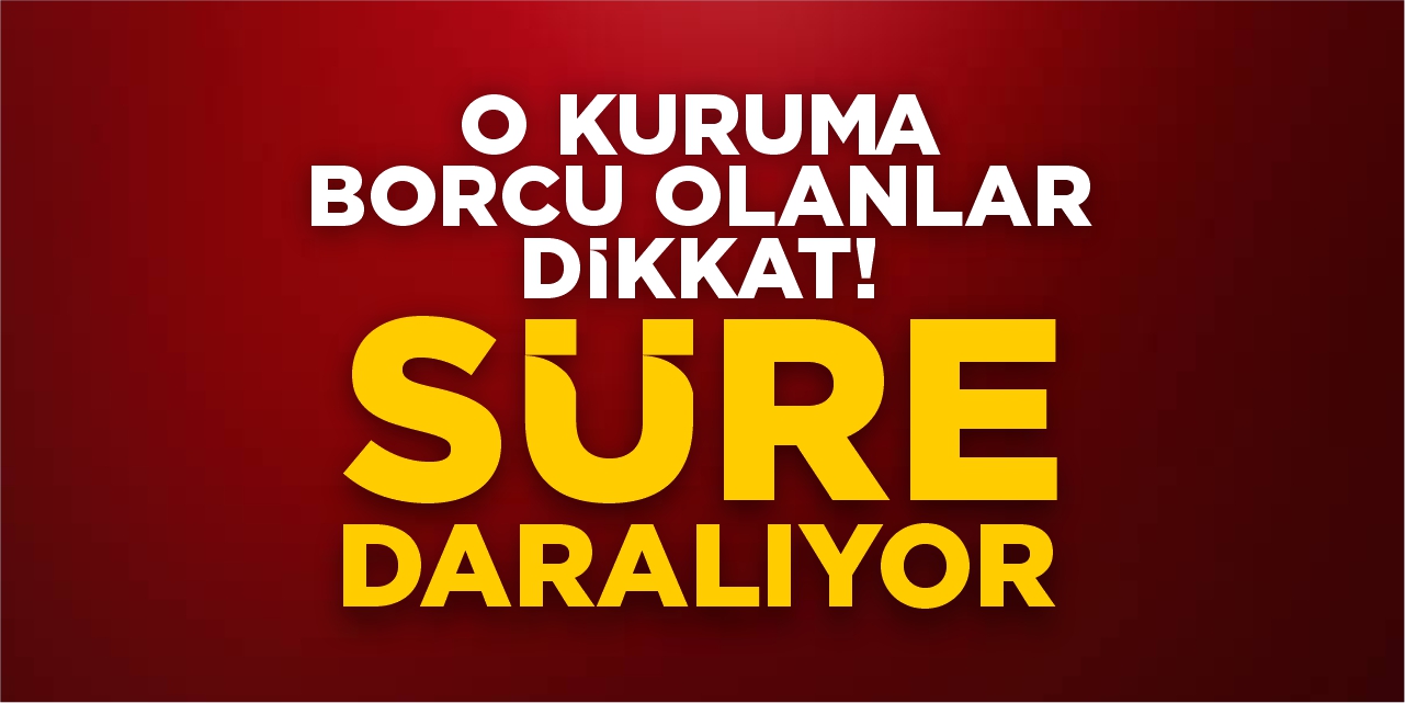 O kuruma borcu olanlar dikkat: Süre daralıyor