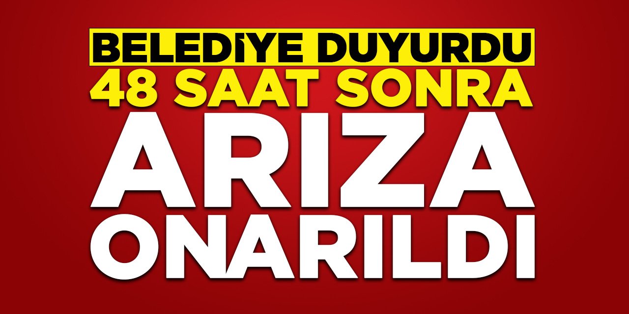 Belediye duyurdu: 48 saat sonra arıza onarıldı