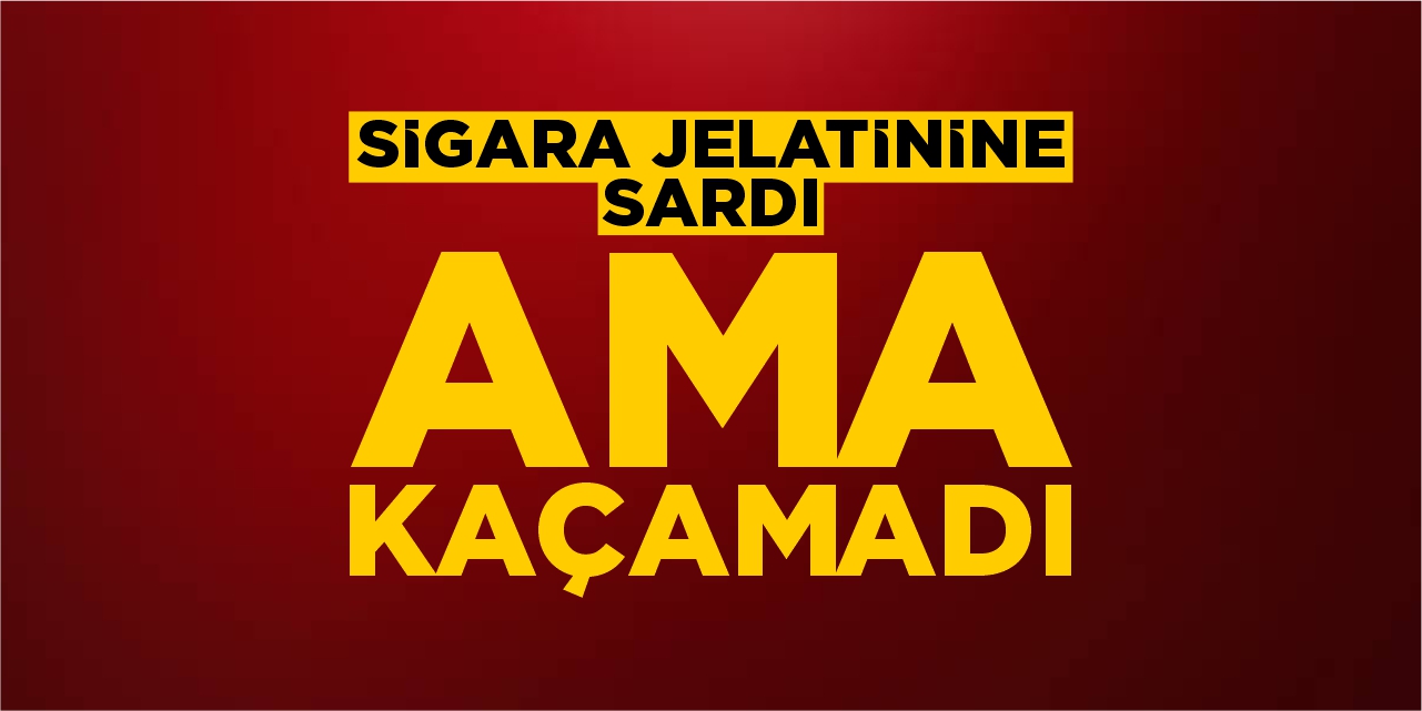 Sigara jelatinine sardı ama kaçamadı!
