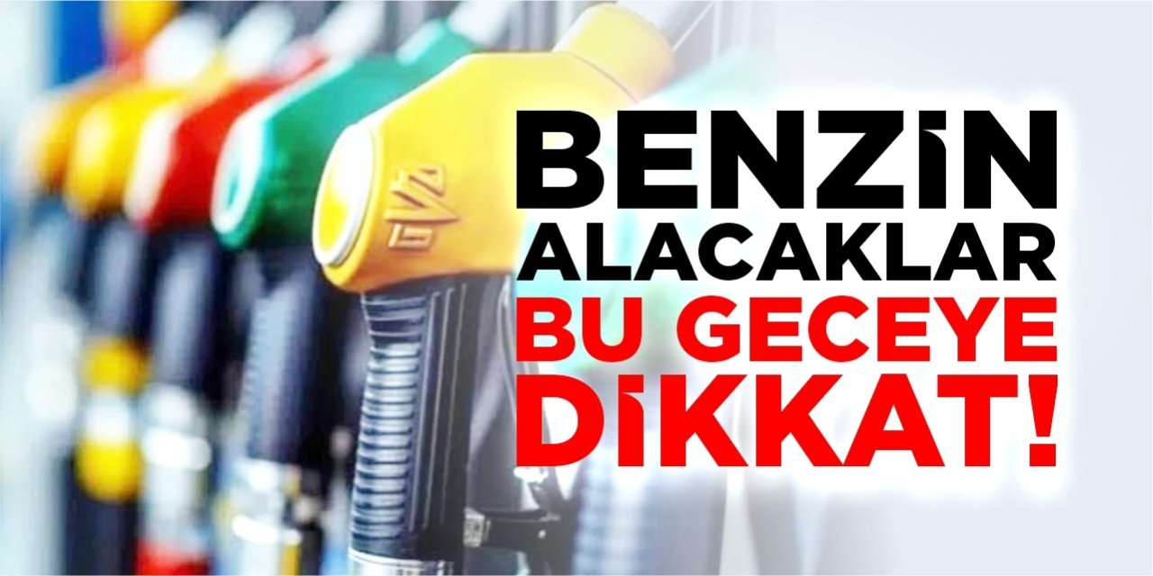 Benzin alacaklar bu geceye dikkat