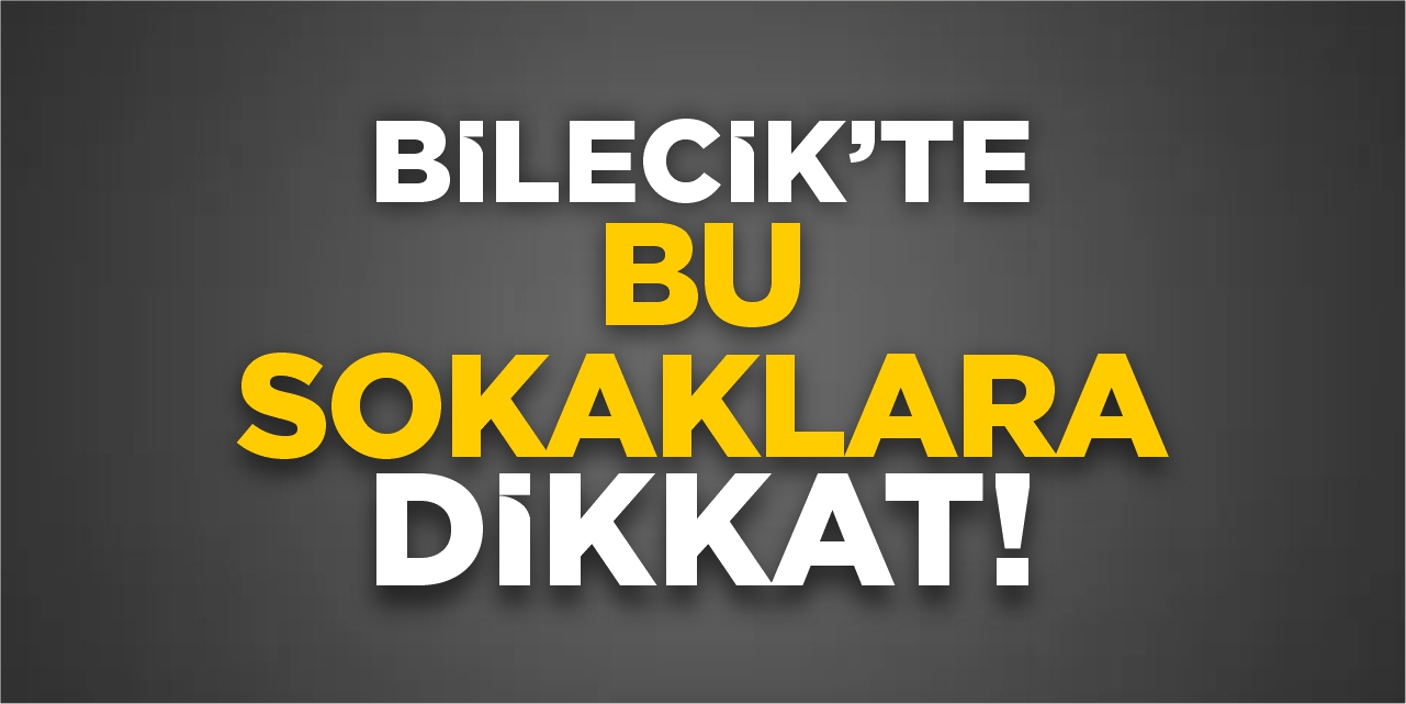 Bilecik'te bu sokaklara dikkat!
