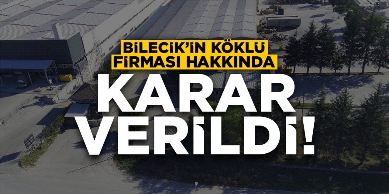 Bilecik'in Köklü Firması Hakkında Karar Verildi