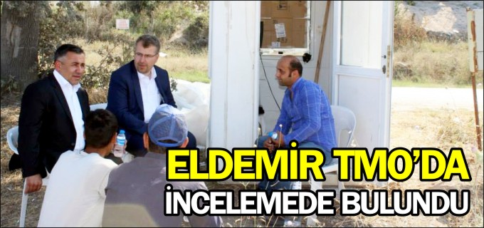 ELDEMİR TMO’DA İNCELEMEDE BULUNDU
