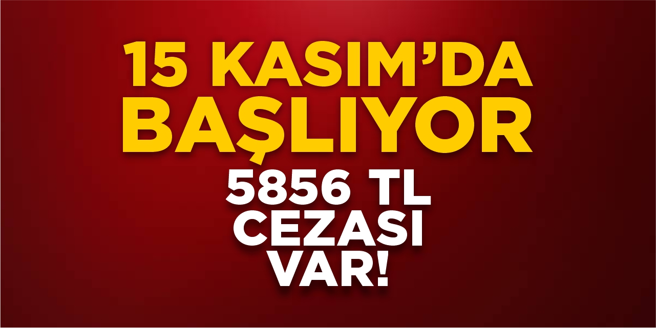 15 Kasım'da başlıyor! 5856 TL cezası var!